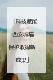 科技赋能 西安城墙保护取得新成果